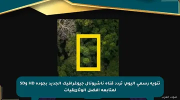 تنويه رسمي اليوم: تردد قناة ناشيونال جيوغرافيك الجديد بجودة HD وSD لمتابعة أفضل الوثائقيات